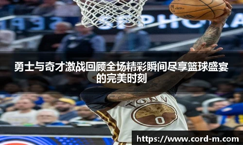 勇士与奇才激战回顾全场精彩瞬间尽享篮球盛宴的完美时刻