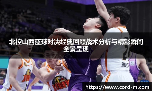 北控山西篮球对决经典回顾战术分析与精彩瞬间全景呈现