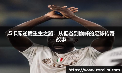 卢卡库逆境重生之路：从低谷到巅峰的足球传奇故事
