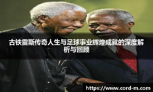 古铁雷斯传奇人生与足球事业辉煌成就的深度解析与回顾