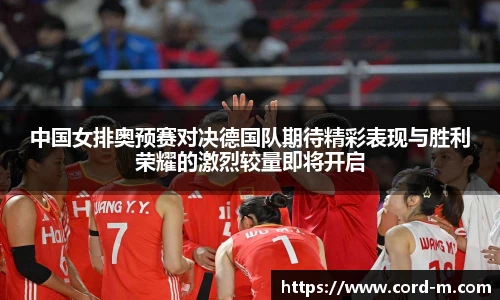 中国女排奥预赛对决德国队期待精彩表现与胜利荣耀的激烈较量即将开启