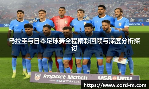 乌拉圭与日本足球赛全程精彩回顾与深度分析探讨