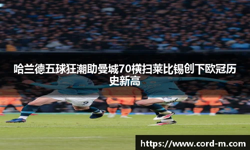 哈兰德五球狂潮助曼城70横扫莱比锡创下欧冠历史新高